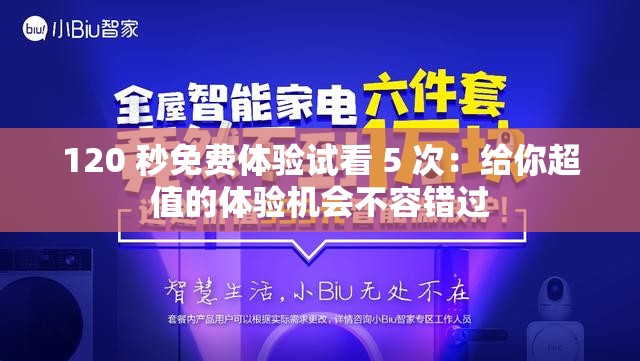 120 秒免费体验试看 5 次：给你超值的体验机会不容错过