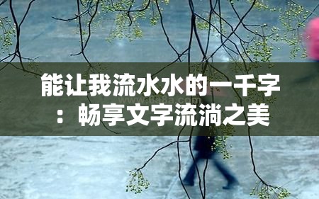 能让我流水水的一千字：畅享文字流淌之美