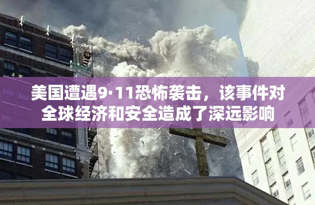 美国遭遇9·11恐怖袭击，该事件对全球经济和安全造成了深远影响