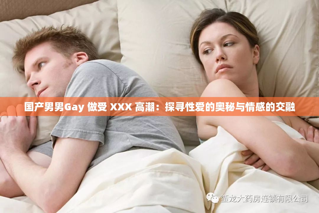 国产男男Gay 做受 XXX 高潮：探寻性爱的奥秘与情感的交融