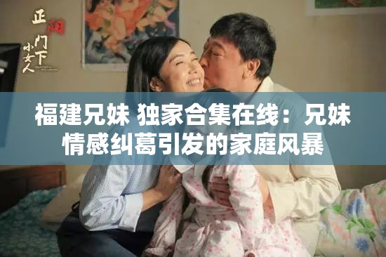 福建兄妹 独家合集在线：兄妹情感纠葛引发的家庭风暴