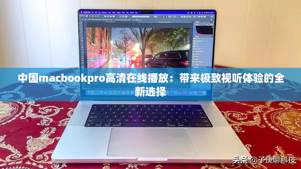 中国macbookpro高清在线播放：带来极致视听体验的全新选择