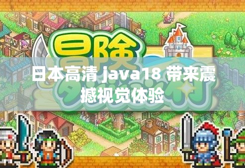 日本高清 java18 带来震撼视觉体验