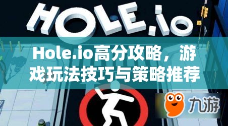 Hole.io高分攻略，游戏玩法技巧与策略推荐全解析助你称霸竞技场