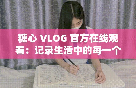 糖心 VLOG 官方在线观看：记录生活中的每一个美好瞬间