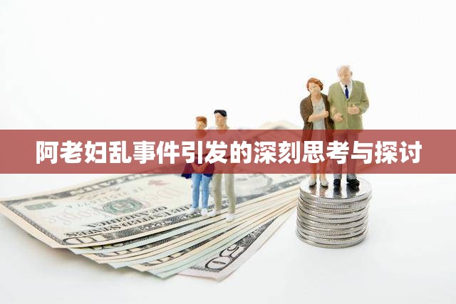 阿老妇乱事件引发的深刻思考与探讨