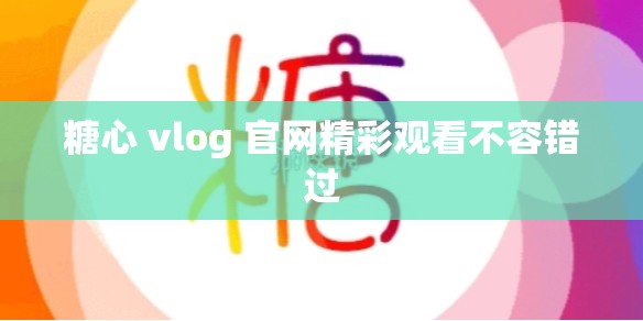 糖心 vlog 官网精彩观看不容错过