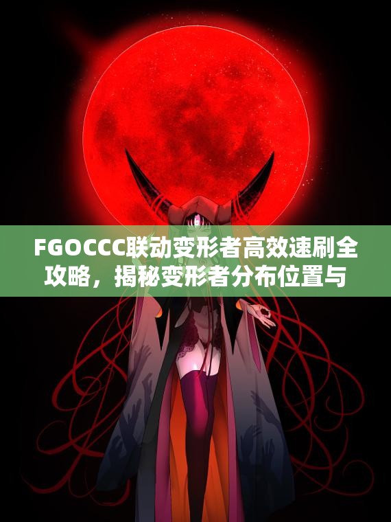 FGOCCC联动变形者高效速刷全攻略，揭秘变形者分布位置与宝藏掉落详情