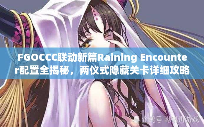 FGOCCC联动新篇Raining Encounter配置全揭秘，两仪式隐藏关卡详细攻略指南