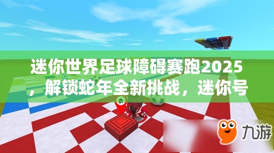 迷你世界足球障碍赛跑2025，解锁蛇年全新挑战，迷你号引领你飞驰绿茵赛场