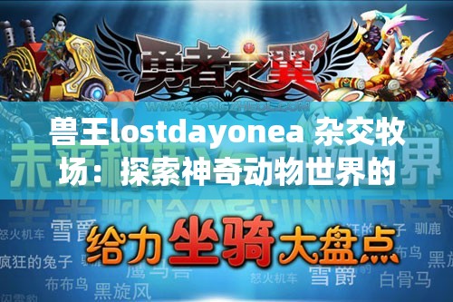 兽王lostdayonea 杂交牧场：探索神奇动物世界的奇幻之旅