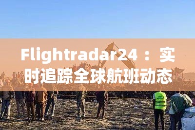 Flightradar24 ：实时追踪全球航班动态的必备工具