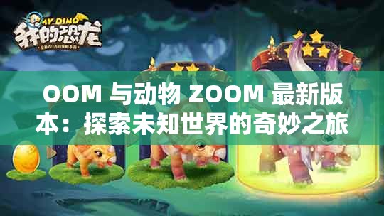 OOM 与动物 ZOOM 最新版本：探索未知世界的奇妙之旅