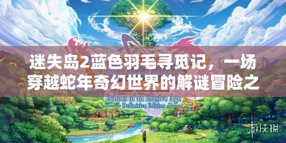 迷失岛2蓝色羽毛寻觅记，一场穿越蛇年奇幻世界的解谜冒险之旅