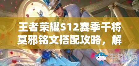 王者荣耀S12赛季干将莫邪铭文搭配攻略，解析铭文资源管理重要性及高效利用策略