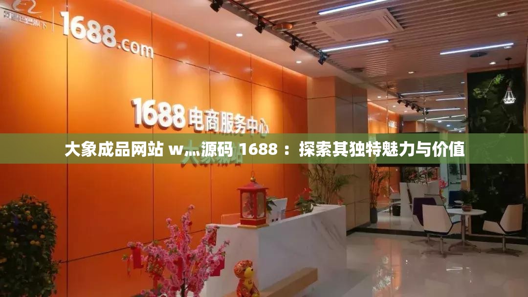 大象成品网站 w灬源码 1688 ：探索其独特魅力与价值