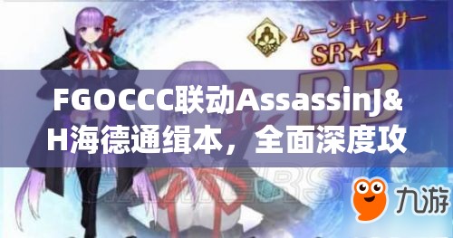 FGOCCC联动AssassinJ&H海德通缉本，全面深度攻略与全解析指南