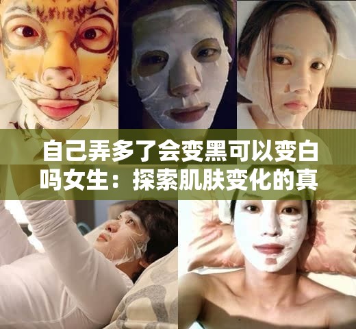 自己弄多了会变黑可以变白吗女生：探索肌肤变化的真相与方法