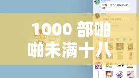 1000 部啪啪未满十八勿入软件相关内容需谨慎对待