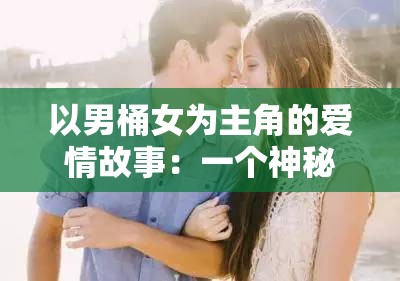 以男桶女为主角的爱情故事：一个神秘男子与女大学生的奇妙相遇