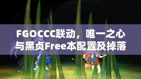 FGOCCC联动，唯一之心与黑贞Free本配置及掉落情况深度解析指南