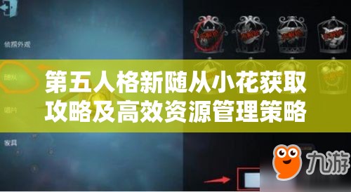 第五人格新随从小花获取攻略及高效资源管理策略详解