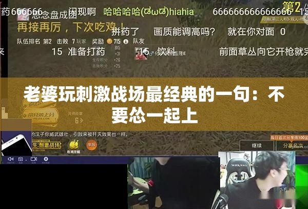 老婆玩刺激战场最经典的一句：不要怂一起上