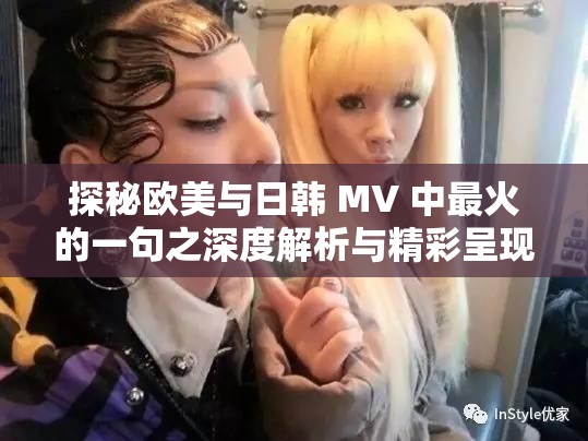 探秘欧美与日韩 MV 中最火的一句之深度解析与精彩呈现