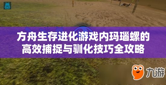 方舟生存进化游戏内玛瑙螺的高效捕捉与驯化技巧全攻略