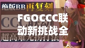 FGOCCC联动新挑战全面攻略，脊髓滑轨与莎士比亚Free本配置深度解析