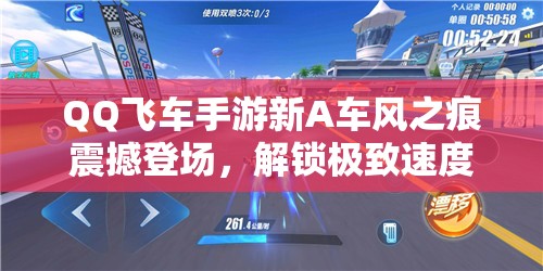 QQ飞车手游新A车风之痕震撼登场，解锁极致速度与无限激情的专属钥匙