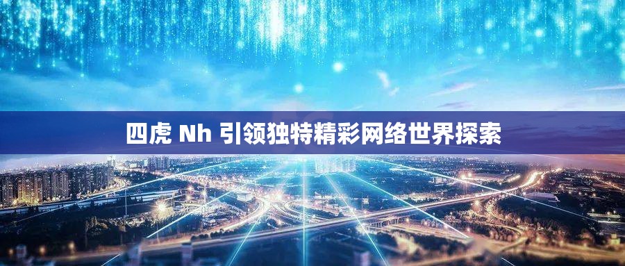 四虎 Nh 引领独特精彩网络世界探索