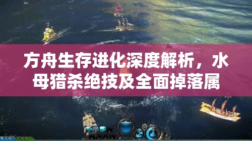 方舟生存进化深度解析，水母猎杀绝技及全面掉落属性图鉴指南