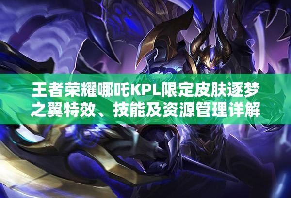 王者荣耀哪吒KPL限定皮肤逐梦之翼特效、技能及资源管理详解