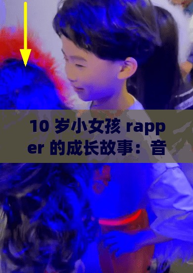 10 岁小女孩 rapper 的成长故事：音乐梦想之花的绽放历程