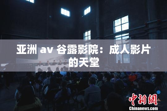 亚洲 av 谷露影院：成人影片的天堂