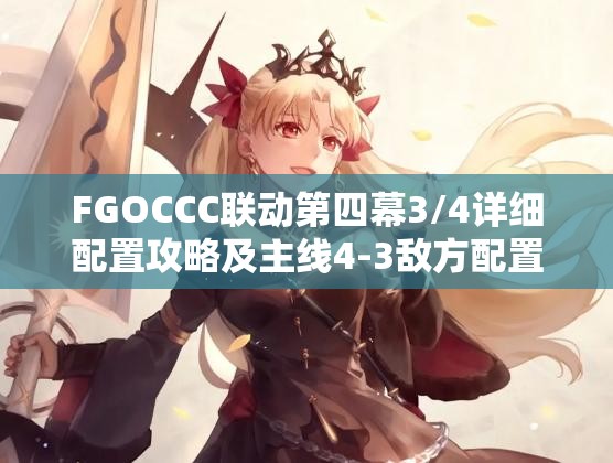 FGOCCC联动第四幕3/4详细配置攻略及主线4-3敌方配置掉落全面解析