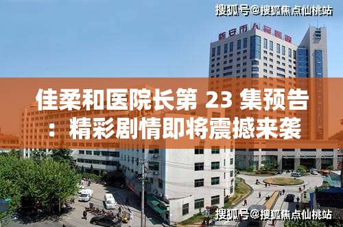 佳柔和医院长第 23 集预告：精彩剧情即将震撼来袭