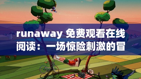 runaway 免费观看在线阅读：一场惊险刺激的冒险之旅