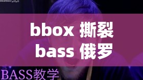 bbox 撕裂 bass 俄罗斯最新消息：探寻其背后的神秘力量