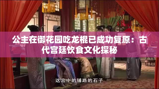 公主在御花园吃龙棍已成功复原：古代宫廷饮食文化探秘