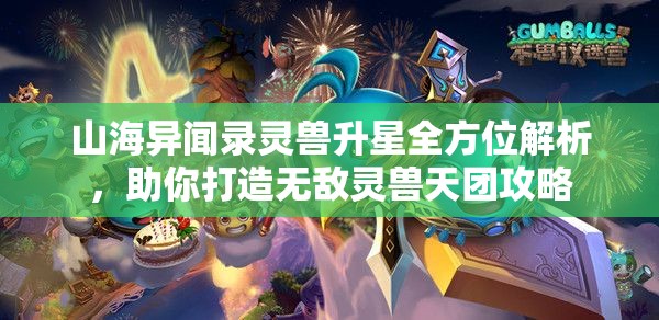 山海异闻录灵兽升星全方位解析，助你打造无敌灵兽天团攻略