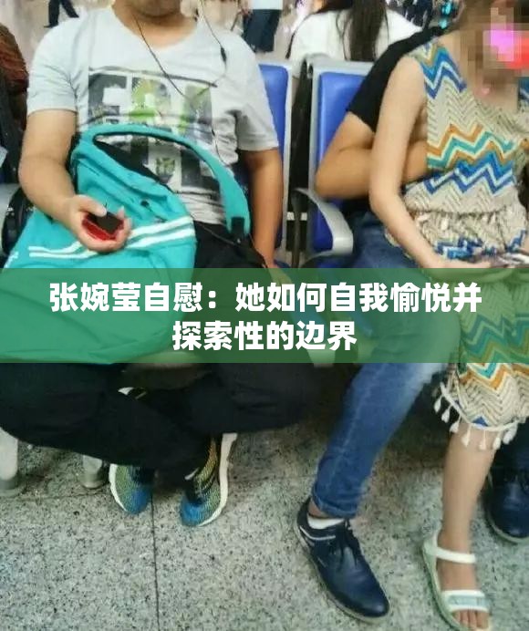 张婉莹自慰：她如何自我愉悦并探索性的边界