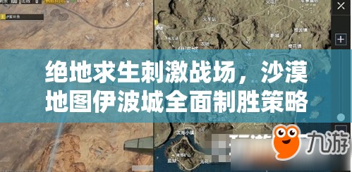 绝地求生刺激战场，沙漠地图伊波城全面制胜策略与技巧解析