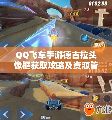 QQ飞车手游德古拉头像框获取攻略及资源管理策略详解