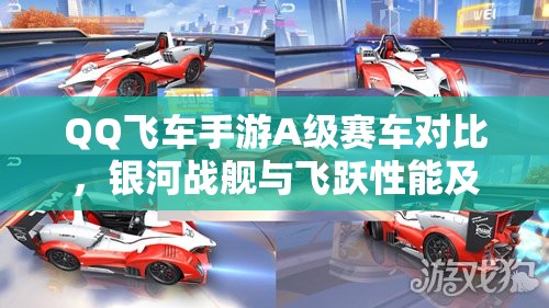 QQ飞车手游A级赛车对比，银河战舰与飞跃性能及性价比全解析