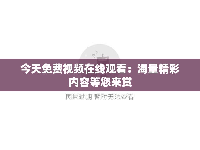 今天免费视频在线观看：海量精彩内容等您来赏