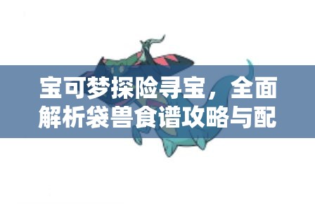 宝可梦探险寻宝，全面解析袋兽食谱攻略与配方管理的高效利用策略