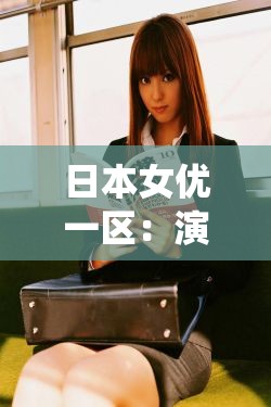 日本女优一区：演绎激情与梦想的舞台