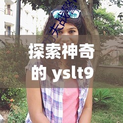 探索神奇的 yslt9t9t9t9t9t9t9t9t9com-带你开启未知之旅